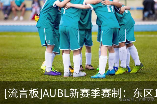 [流言板]AUBL新赛季赛制：东区12支球队主客场制，南区6支球队赛会制